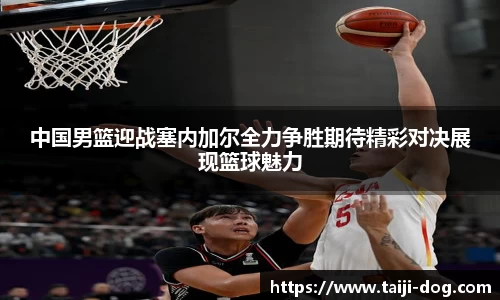 中国男篮迎战塞内加尔全力争胜期待精彩对决展现篮球魅力