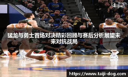 猛龙与勇士首场对决精彩回顾与赛后分析展望未来对抗战局